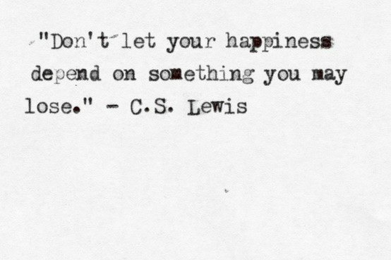 don't let your happiness depend on something you may lose - c.s. lewis