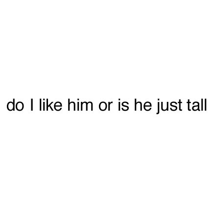 do i like him or is he just tall