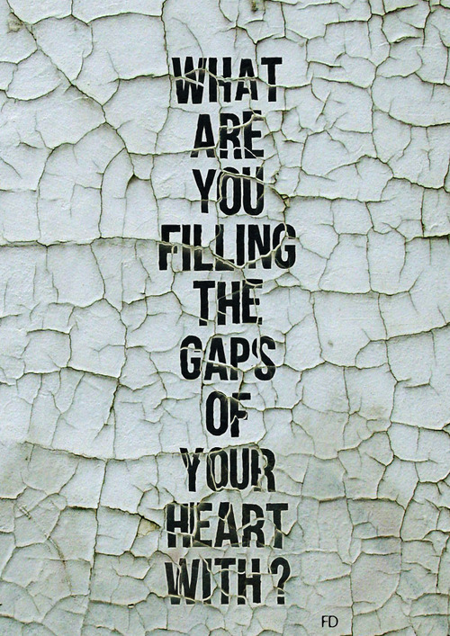 what are you filling the gaps of your heart with?