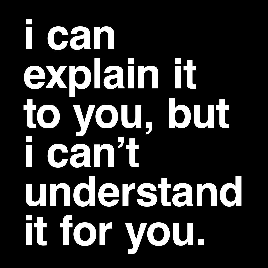 i can explain it to you, but i can't understand it for you