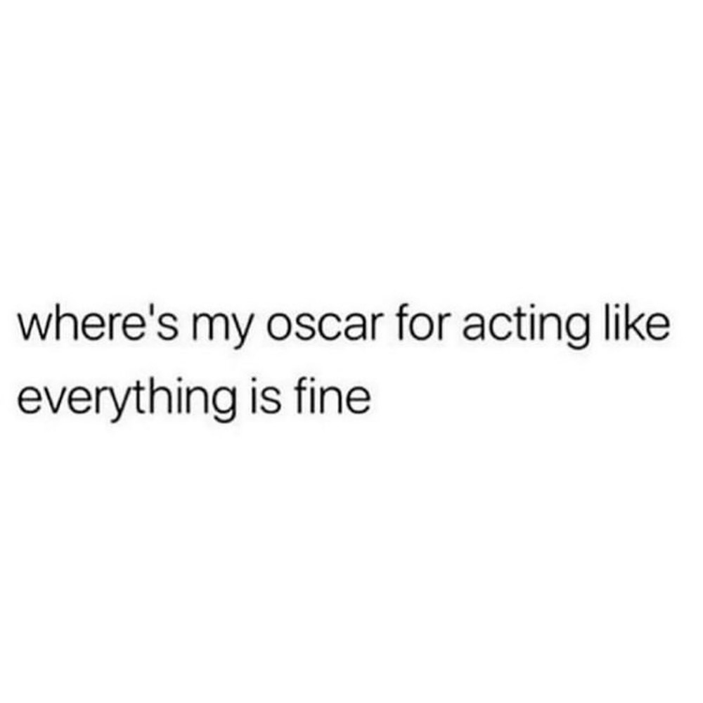 where's my oscar for pretending everything's fine