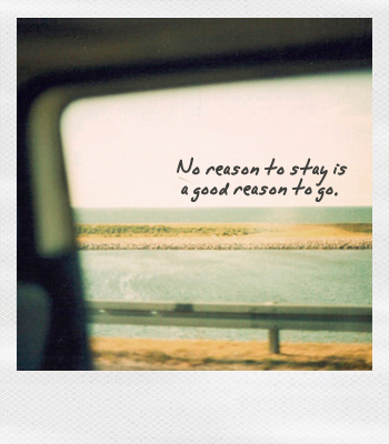 no reason to stay is a good reason to go