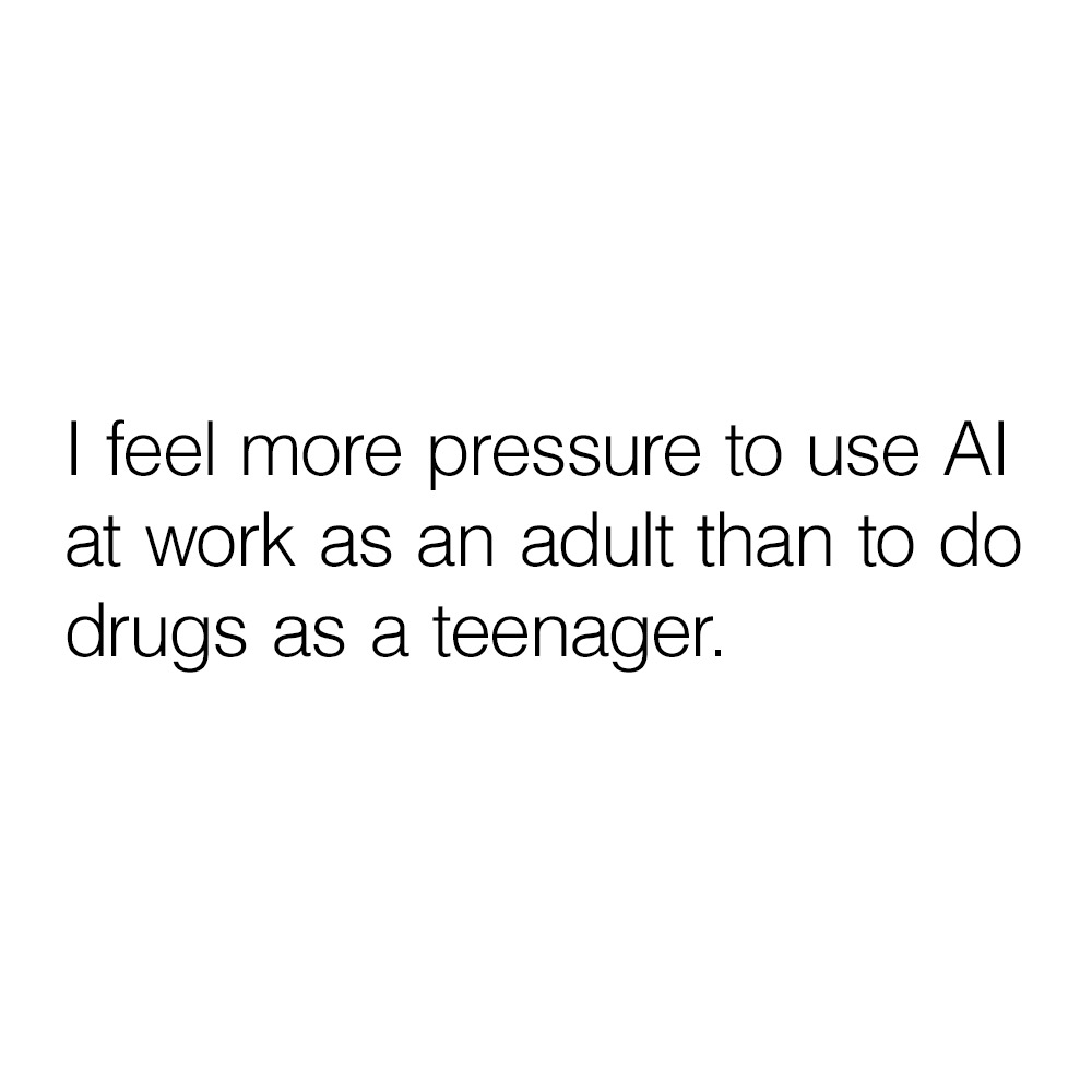 i feel more pressure to use AI as an adult than i did to do drugs as a teenager meme