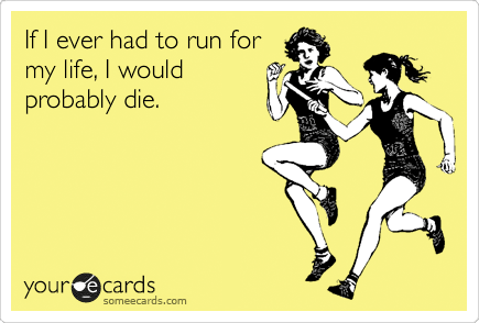 someecard - if i ever had to run for my life i would probably die