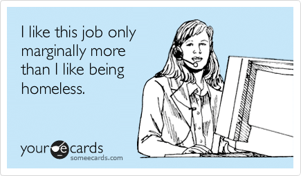 i like this job only marginally more than i like being homeless - someecard