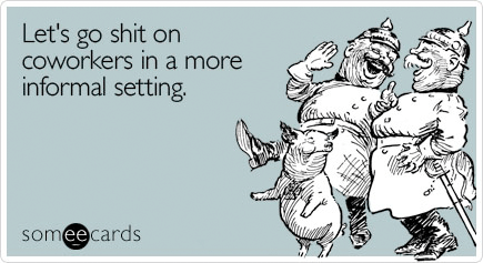 let's go shit on coworkers in a more informal setting - someecard