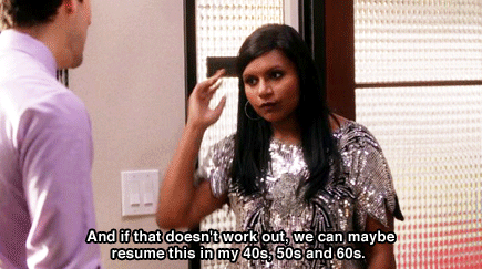 The Mindy Project - I am 31 right now. I can't do this kind of thing anymore. I need to give myself a chance. And if that doesn't work out, we can maybe resume this in my 40s, 50s and 60s. 