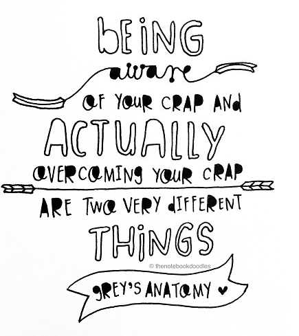 being aware of your crap and actually overcoming your crap are two very different things - grey's anatomy - the notebook doodles