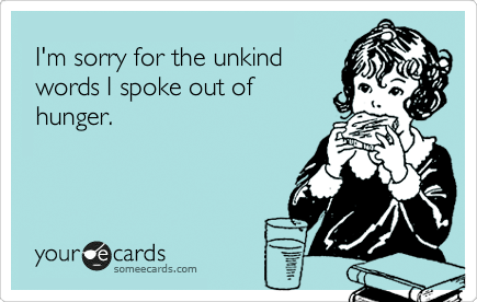 i'm sorry about the unkind words i spoke out of hunger - someecards
